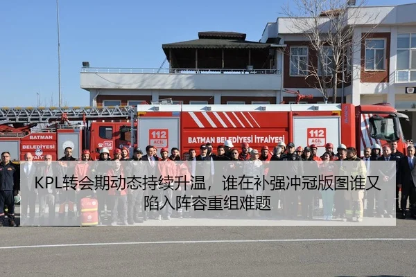 KPL转会期动态持续升温，谁在补强冲冠版图谁又陷入阵容重组难题