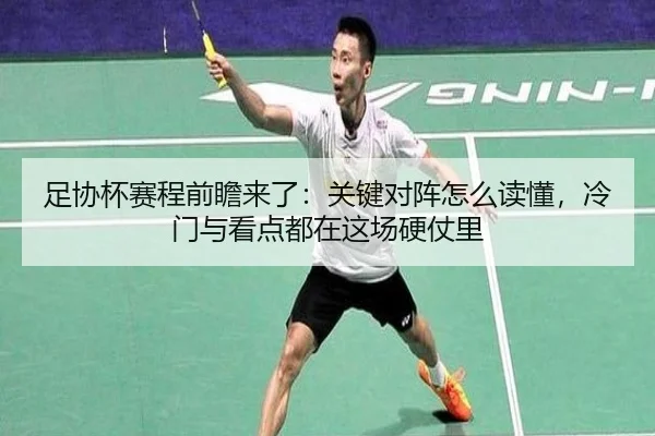 足协杯赛程前瞻来了：关键对阵怎么读懂，冷门与看点都在这场硬仗里